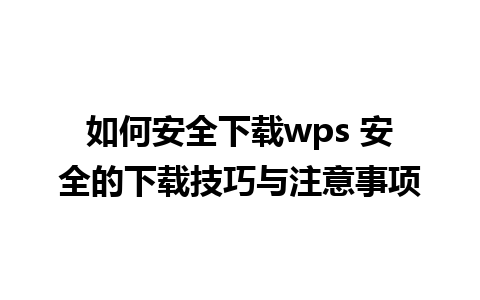 如何安全下载wps 安全的下载技巧与注意事项