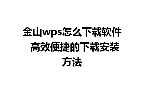 金山wps怎么下载软件  高效便捷的下载安装方法