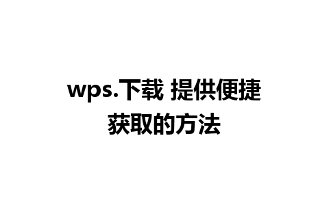 wps.下载 提供便捷获取的方法