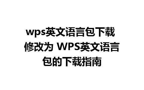 wps英文语言包下载 修改为 WPS英文语言包的下载指南