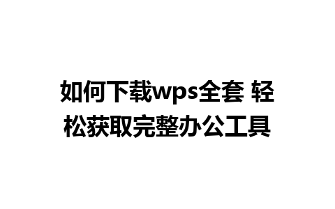 如何下载wps全套 轻松获取完整办公工具