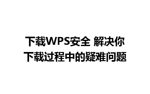 下载WPS安全 解决你下载过程中的疑难问题