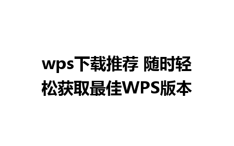 wps下载推荐 随时轻松获取最佳WPS版本