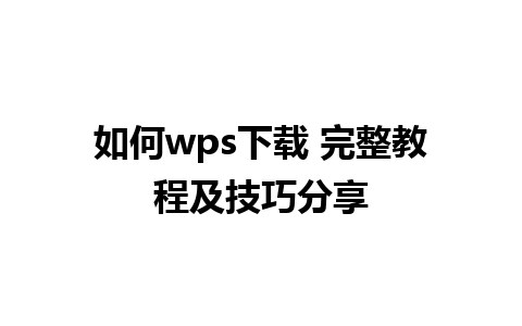 如何wps下载 完整教程及技巧分享