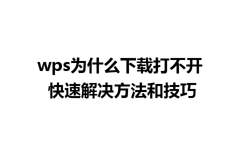 wps为什么下载打不开 快速解决方法和技巧