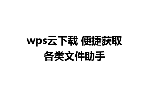 wps云下载 便捷获取各类文件助手