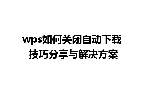 wps如何关闭自动下载 技巧分享与解决方案