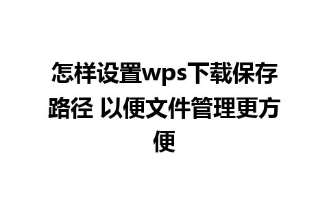 怎样设置wps下载保存路径 以便文件管理更方便