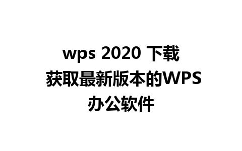 wps 2020 下载 获取最新版本的WPS办公软件