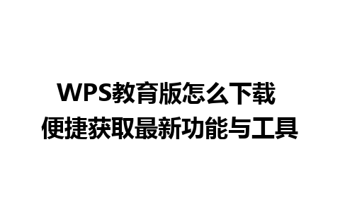 WPS教育版怎么下载 便捷获取最新功能与工具