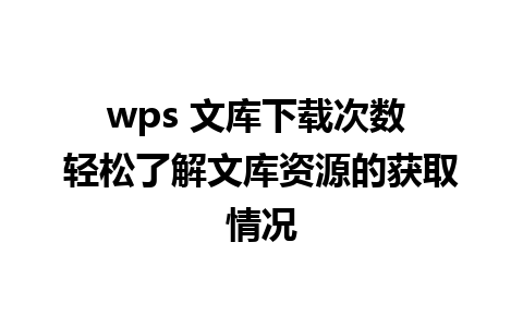 wps 文库下载次数 轻松了解文库资源的获取情况