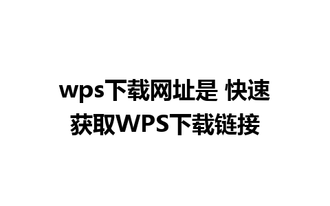 wps下载网址是 快速获取WPS下载链接