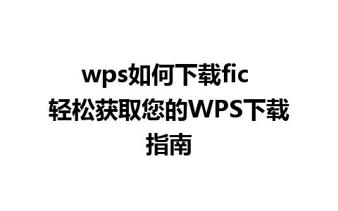 wps如何下载fic 轻松获取您的WPS下载指南