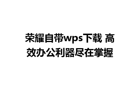 荣耀自带wps下载 高效办公利器尽在掌握