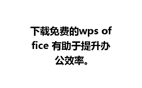 下载免费的wps office 有助于提升办公效率。