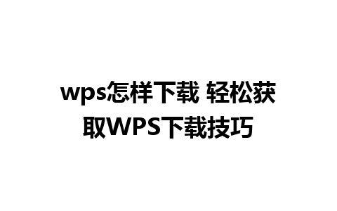 wps怎样下载 轻松获取WPS下载技巧