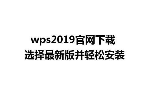 wps2019官网下载 选择最新版并轻松安装