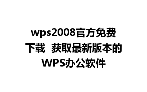 wps2008官方免费下载  获取最新版本的WPS办公软件