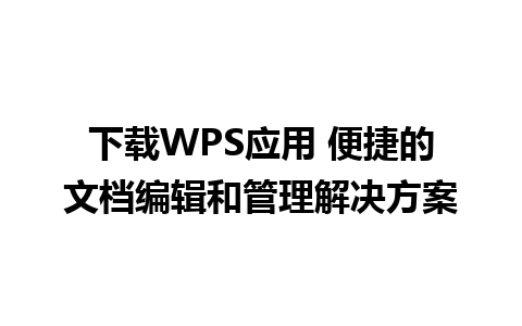 下载WPS应用 便捷的文档编辑和管理解决方案