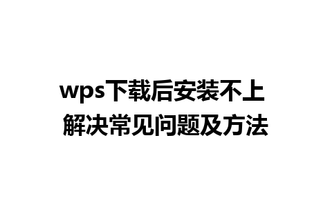 wps下载后安装不上 解决常见问题及方法