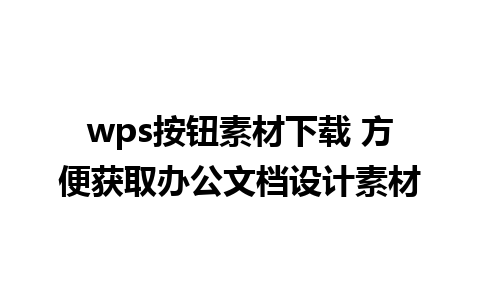 wps按钮素材下载 方便获取办公文档设计素材