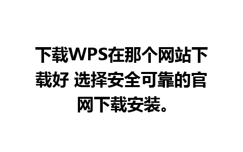 下载WPS在那个网站下载好 选择安全可靠的官网下载安装。