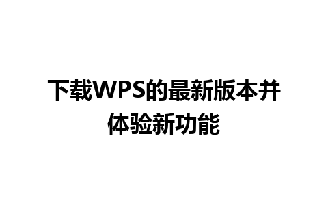 下载WPS的最新版本并体验新功能