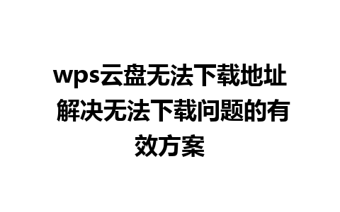 wps云盘无法下载地址 解决无法下载问题的有效方案