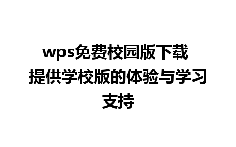 wps免费校园版下载 提供学校版的体验与学习支持