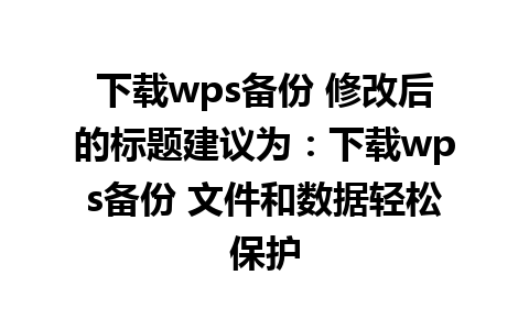 下载wps备份 修改后的标题建议为：下载wps备份 文件和数据轻松保护