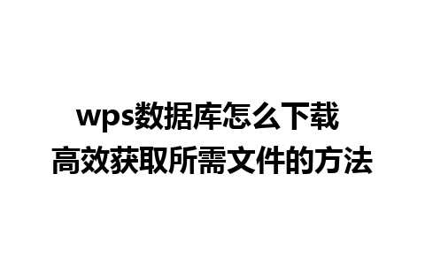 wps数据库怎么下载 高效获取所需文件的方法