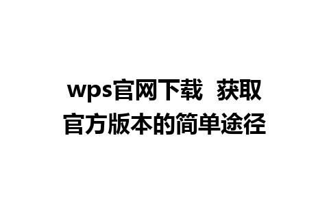 wps官网下载  获取官方版本的简单途径