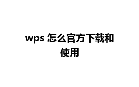 wps 怎么官方下载和使用  
