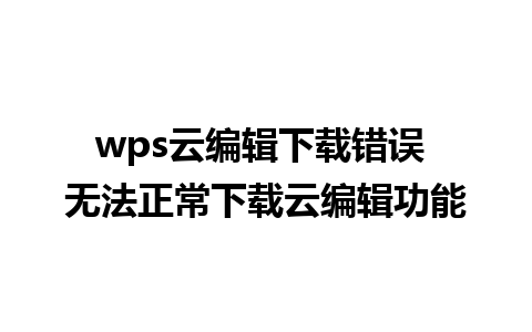 wps云编辑下载错误 无法正常下载云编辑功能