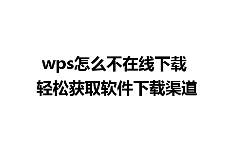 wps怎么不在线下载 轻松获取软件下载渠道