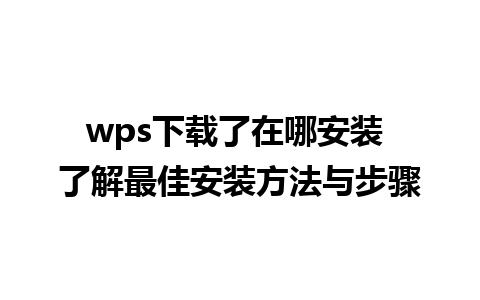 wps下载了在哪安装 了解最佳安装方法与步骤