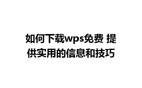 如何下载wps免费 提供实用的信息和技巧