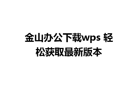 金山办公下载wps 轻松获取最新版本