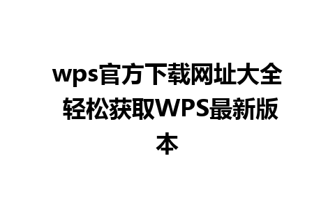 wps官方下载网址大全 轻松获取WPS最新版本