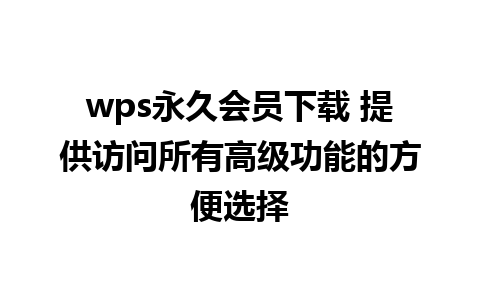 wps永久会员下载 提供访问所有高级功能的方便选择