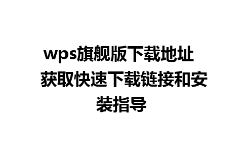 wps旗舰版下载地址  获取快速下载链接和安装指导