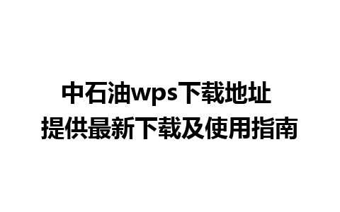 中石油wps下载地址 提供最新下载及使用指南