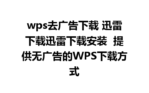 wps去广告下载 迅雷下载迅雷下载安装  提供无广告的WPS下载方式