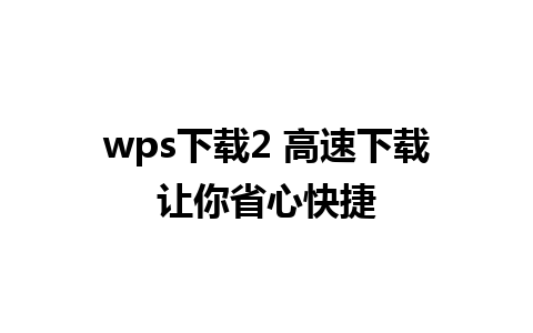 wps下载2 高速下载让你省心快捷