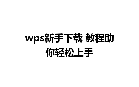 wps新手下载 教程助你轻松上手