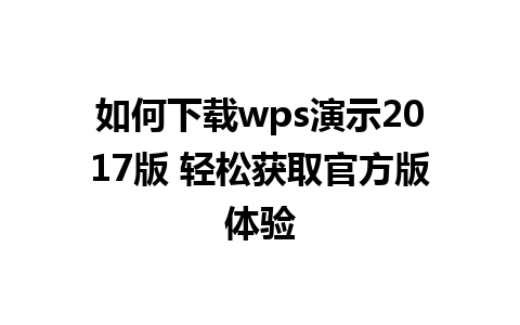 如何下载wps演示2017版 轻松获取官方版体验