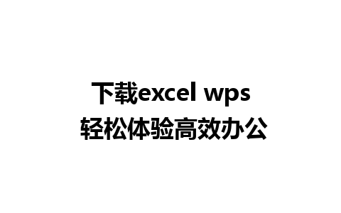 下载excel wps 轻松体验高效办公