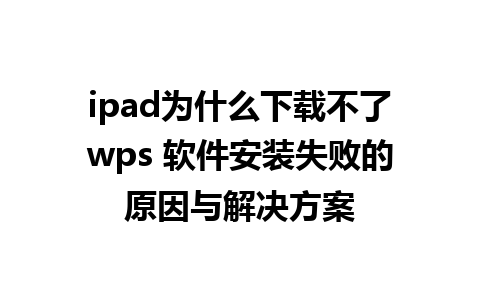 ipad为什么下载不了wps 软件安装失败的原因与解决方案