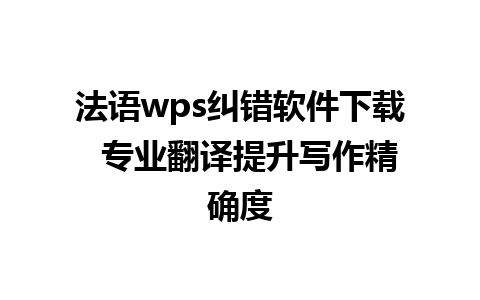 法语wps纠错软件下载  专业翻译提升写作精确度