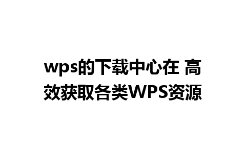 wps的下载中心在 高效获取各类WPS资源